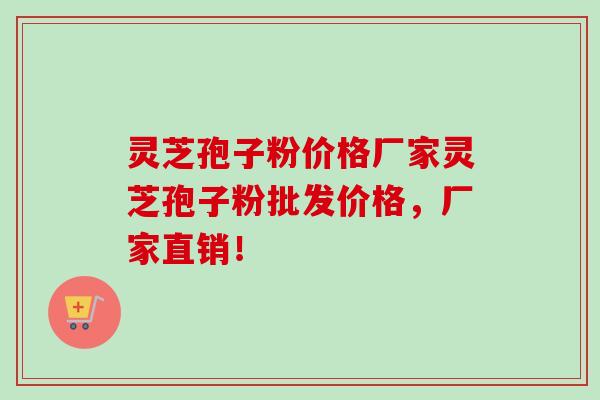 灵芝孢子粉价格厂家灵芝孢子粉批发价格，厂家直销！