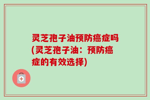 灵芝孢子油症吗(灵芝孢子油：症的有效选择)