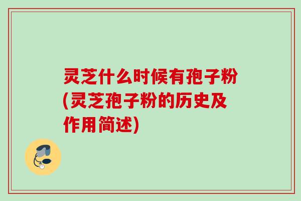 灵芝什么时候有孢子粉(灵芝孢子粉的历史及作用简述) 灵芝什么时候有孢子粉(灵芝孢子粉的历史及作用简述)