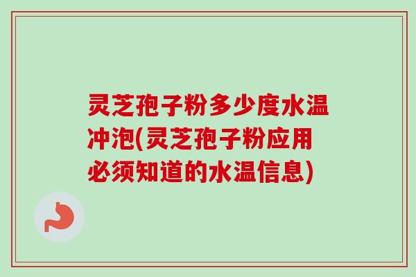 灵芝孢子粉多少度水温冲泡(灵芝孢子粉应用必须知道的水温信息) 灵芝孢子粉多少度水温冲泡(灵芝孢子粉应用必须知道的水温信息)