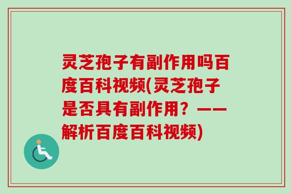 灵芝孢子有副作用吗百度百科视频(灵芝孢子是否具有副作用?——解析百度百科视频) 灵芝孢子有副作用吗百度百科视频(灵芝孢子是否具有副作用?——解析百度百科视频)