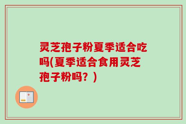 灵芝孢子粉夏季适合吃吗(夏季适合食用灵芝孢子粉吗?) 灵芝孢子粉夏季适合吃吗(夏季适合食用灵芝孢子粉吗?)