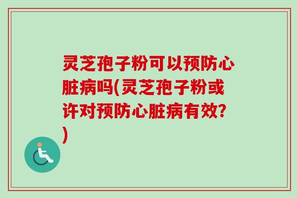 灵芝孢子粉可以吗(灵芝孢子粉或许对有效?) 灵芝孢子粉可以吗(灵芝孢子粉或许对有效?)