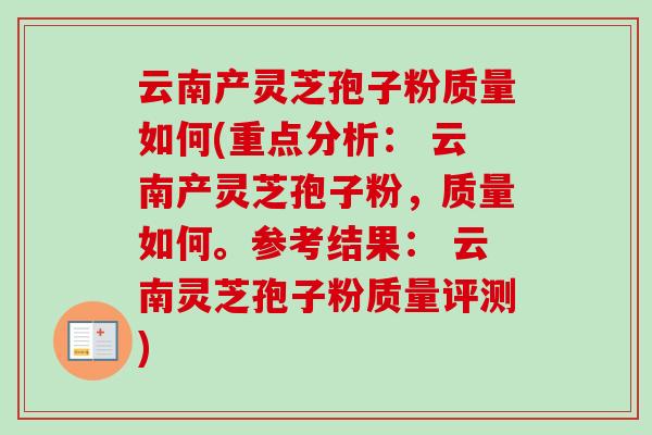 云南产灵芝孢子粉质量如何(重点分析: 云南产灵芝孢子粉,质量如何。参考结果: 云南灵芝孢子粉质量评测) 云南产灵芝孢子粉质量如何(重点分析: 云南产灵芝孢子粉,质量如何。参考结果: 云南灵芝孢子粉质量评测)