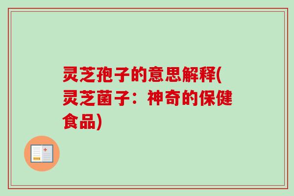 灵芝孢子的意思解释(灵芝菌子：神奇的保健食品)