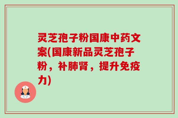 灵芝孢子粉国康文案(国康新品灵芝孢子粉,补,提升免疫力) 灵芝孢子粉国康文案(国康新品灵芝孢子粉,补,提升免疫力)