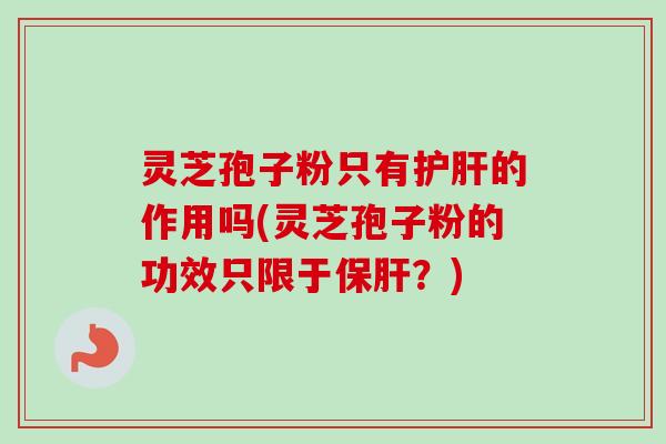 灵芝孢子粉只有的作用吗(灵芝孢子粉的功效只限于?) 灵芝孢子粉只有的作用吗(灵芝孢子粉的功效只限于?)