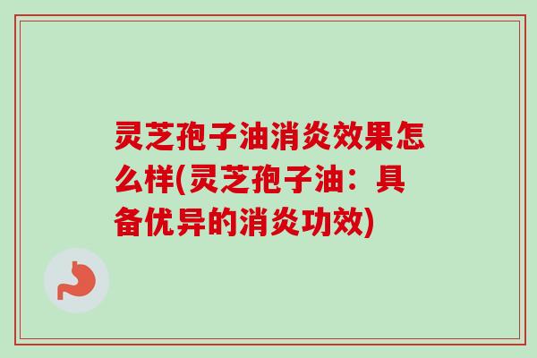 灵芝孢子油效果怎么样(灵芝孢子油:具备优异的功效) 灵芝孢子油效果怎么样(灵芝孢子油:具备优异的功效)