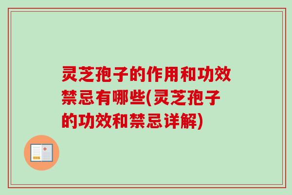灵芝孢子的作用和功效禁忌有哪些(灵芝孢子的功效和禁忌详解) 灵芝孢子的作用和功效禁忌有哪些(灵芝孢子的功效和禁忌详解)