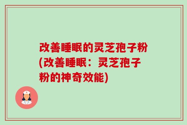改善的灵芝孢子粉(改善：灵芝孢子粉的神奇效能)