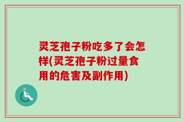 灵芝孢子粉吃多了会怎样(灵芝孢子粉过量食用的危害及副作用) 灵芝孢子粉吃多了会怎样(灵芝孢子粉过量食用的危害及副作用)