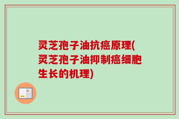 灵芝孢子油抗原理(灵芝孢子油抑制细胞生长的机理) 灵芝孢子油抗原理(灵芝孢子油抑制细胞生长的机理)