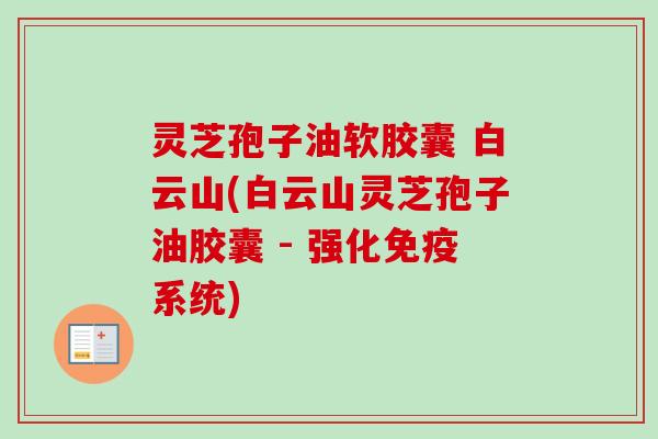 灵芝孢子油软胶囊 白云山(白云山灵芝孢子油胶囊 - 强化免疫系统)
