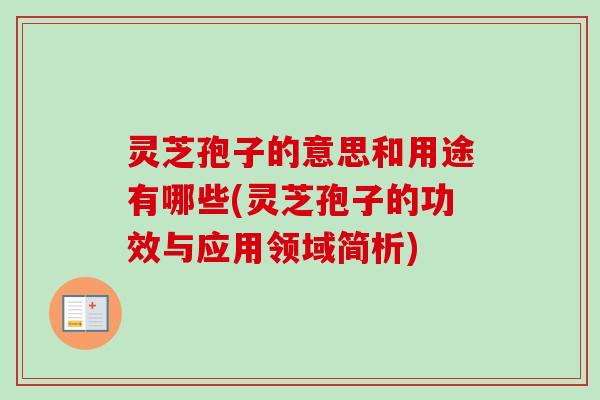灵芝孢子的意思和用途有哪些(灵芝孢子的功效与应用领域简析) 灵芝孢子的意思和用途有哪些(灵芝孢子的功效与应用领域简析)