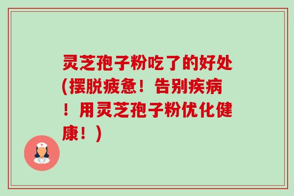 灵芝孢子粉吃了的好处(摆脱疲惫!告别!用灵芝孢子粉优化健康!) 灵芝孢子粉吃了的好处(摆脱疲惫!告别!用灵芝孢子粉优化健康!)