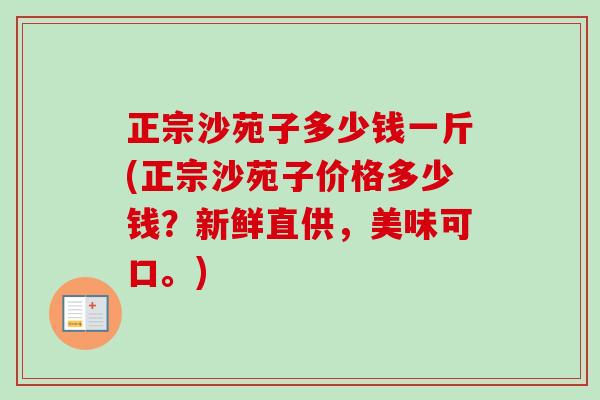 正宗沙苑子多少钱一斤(正宗沙苑子价格多少钱?新鲜直供,美味可口。) 正宗沙苑子多少钱一斤(正宗沙苑子价格多少钱?新鲜直供,美味可口。)