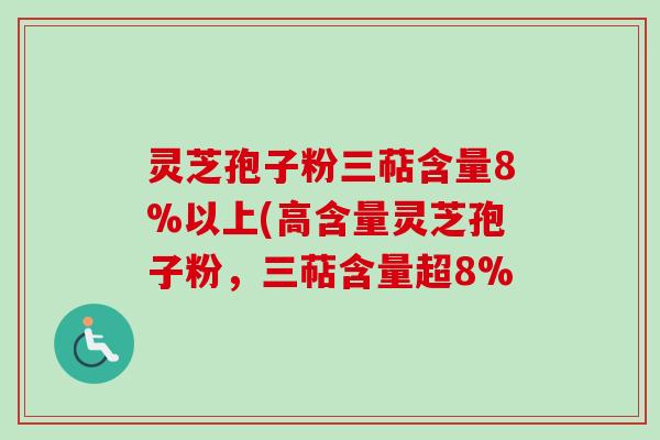 灵芝孢子粉三萜含量8%以上(高含量灵芝孢子粉,三萜含量超8% 灵芝孢子粉三萜含量8%以上(高含量灵芝孢子粉,三萜含量超8%
