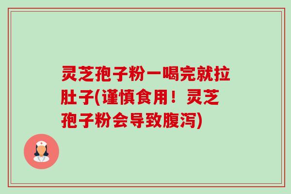 灵芝孢子粉一喝完就拉肚子(谨慎食用！灵芝孢子粉会导致)