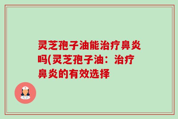 灵芝孢子油能吗(灵芝孢子油：的有效选择