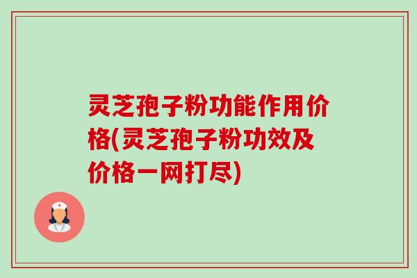 灵芝孢子粉功能作用价格(灵芝孢子粉功效及价格一网打尽) 灵芝孢子粉功能作用价格(灵芝孢子粉功效及价格一网打尽)