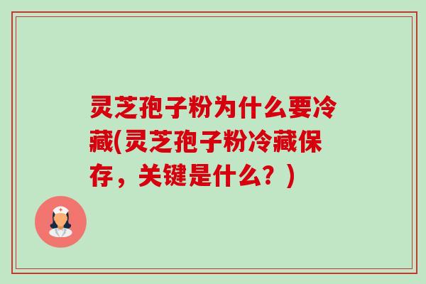 灵芝孢子粉为什么要冷藏(灵芝孢子粉冷藏保存,关键是什么?) 灵芝孢子粉为什么要冷藏(灵芝孢子粉冷藏保存,关键是什么?)