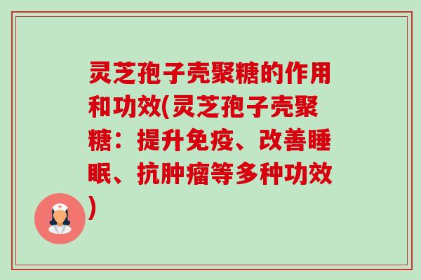 灵芝孢子壳聚糖的作用和功效(灵芝孢子壳聚糖:提升免疫、改善、抗等多种功效) 灵芝孢子壳聚糖的作用和功效(灵芝孢子壳聚糖:提升免疫、改善、抗等多种功效)