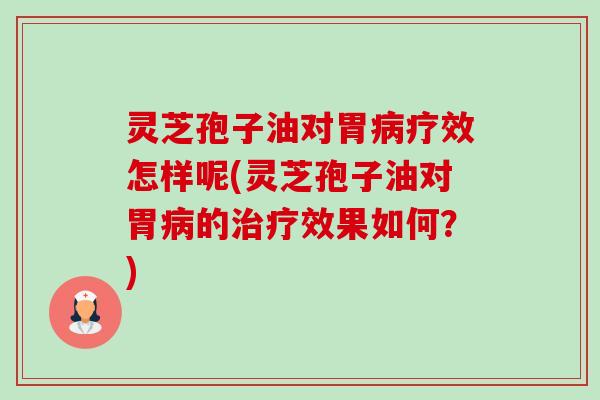 灵芝孢子油对胃疗效怎样呢(灵芝孢子油对胃的效果如何?) 灵芝孢子油对胃疗效怎样呢(灵芝孢子油对胃的效果如何?)
