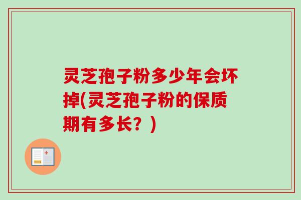 灵芝孢子粉多少年会坏掉(灵芝孢子粉的保质期有多长？)