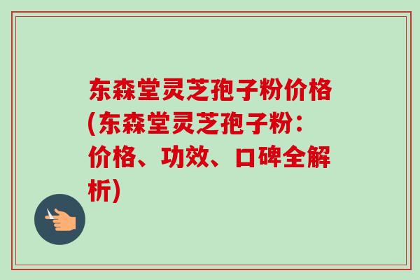 东森堂灵芝孢子粉价格(东森堂灵芝孢子粉:价格、功效、口碑全解析) 东森堂灵芝孢子粉价格(东森堂灵芝孢子粉:价格、功效、口碑全解析)