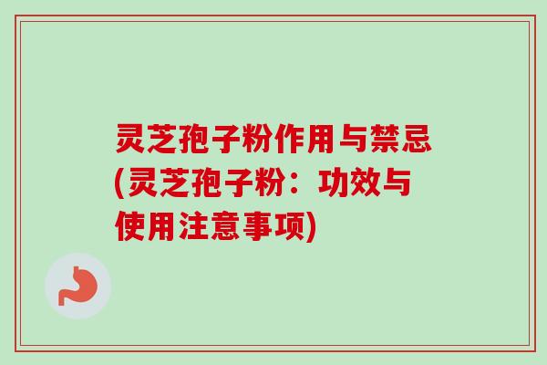 灵芝孢子粉作用与禁忌(灵芝孢子粉:功效与使用注意事项) 灵芝孢子粉作用与禁忌(灵芝孢子粉:功效与使用注意事项)