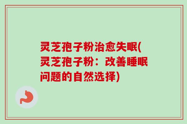 灵芝孢子粉愈(灵芝孢子粉：改善问题的自然选择)