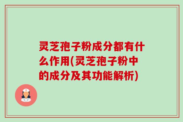 灵芝孢子粉成分都有什么作用(灵芝孢子粉中的成分及其功能解析)