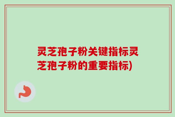 灵芝孢子粉关键指标灵芝孢子粉的重要指标)