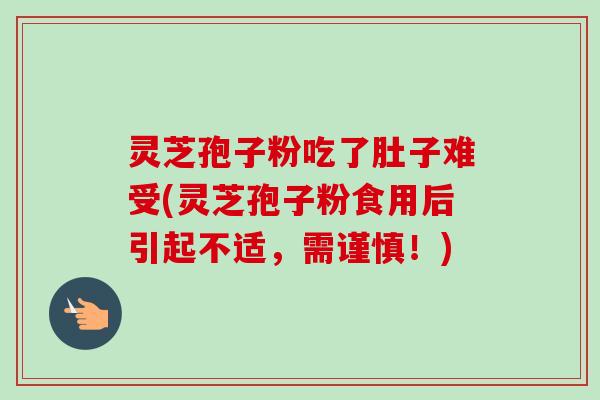 灵芝孢子粉吃了肚子难受(灵芝孢子粉食用后引起不适,需谨慎!) 灵芝孢子粉吃了肚子难受(灵芝孢子粉食用后引起不适,需谨慎!)