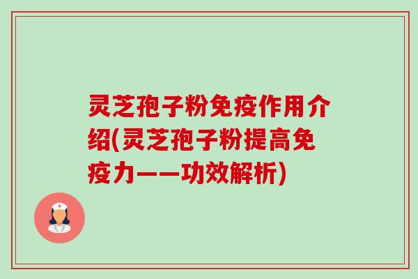 灵芝孢子粉免疫作用介绍(灵芝孢子粉提高免疫力——功效解析) 灵芝孢子粉免疫作用介绍(灵芝孢子粉提高免疫力——功效解析)