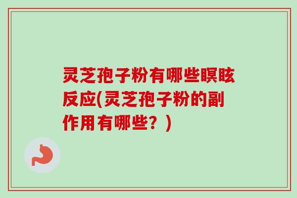 灵芝孢子粉有哪些瞑眩反应(灵芝孢子粉的副作用有哪些?) 灵芝孢子粉有哪些瞑眩反应(灵芝孢子粉的副作用有哪些?)