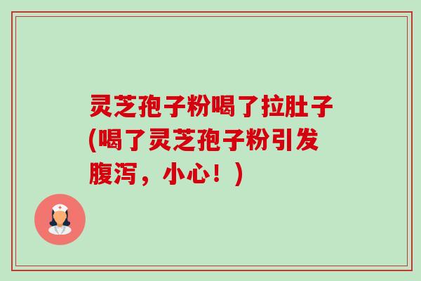 灵芝孢子粉喝了拉肚子(喝了灵芝孢子粉引发,小心!) 灵芝孢子粉喝了拉肚子(喝了灵芝孢子粉引发,小心!)