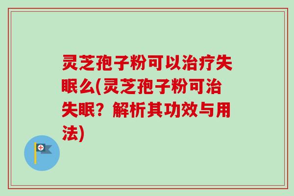 灵芝孢子粉可以么(灵芝孢子粉可?解析其功效与用法) 灵芝孢子粉可以么(灵芝孢子粉可?解析其功效与用法)