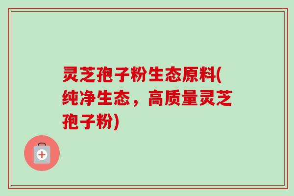 灵芝孢子粉生态原料(纯净生态,高质量灵芝孢子粉) 灵芝孢子粉生态原料(纯净生态,高质量灵芝孢子粉)