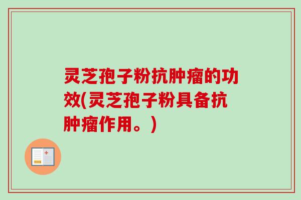 灵芝孢子粉抗的功效(灵芝孢子粉具备抗作用。) 灵芝孢子粉抗的功效(灵芝孢子粉具备抗作用。)