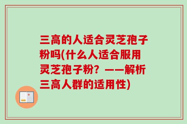 的人适合灵芝孢子粉吗(什么人适合服用灵芝孢子粉?——解析人群的适用性) 的人适合灵芝孢子粉吗(什么人适合服用灵芝孢子粉?——解析人群的适用性)