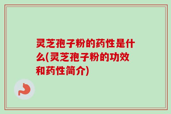 灵芝孢子粉的是什么(灵芝孢子粉的功效和简介)