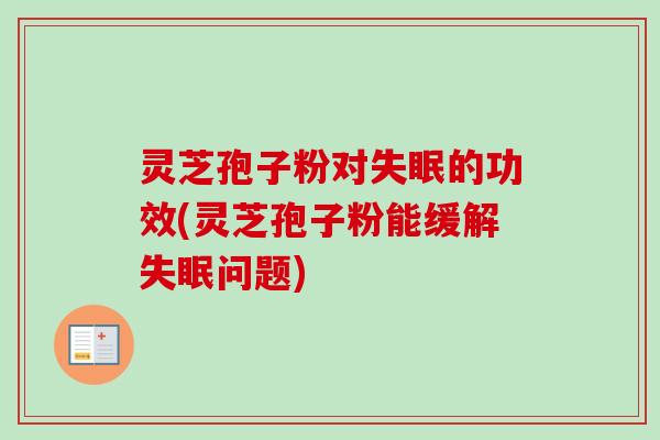 灵芝孢子粉对的功效(灵芝孢子粉能缓解问题)