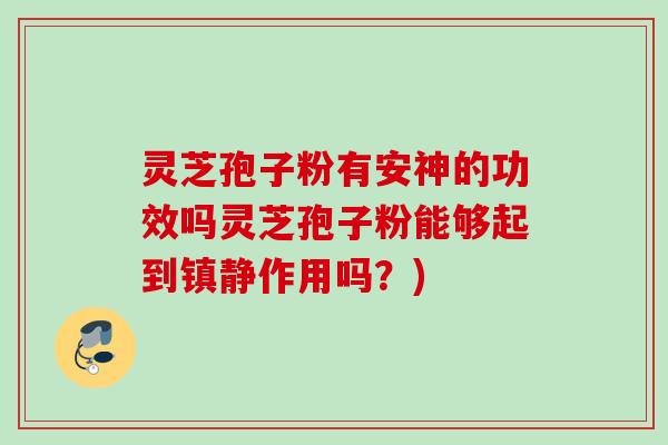 灵芝孢子粉有安神的功效吗灵芝孢子粉能够起到作用吗？)