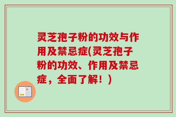 灵芝孢子粉的功效与作用及禁忌症(灵芝孢子粉的功效、作用及禁忌症,全面了解!) 灵芝孢子粉的功效与作用及禁忌症(灵芝孢子粉的功效、作用及禁忌症,全面了解!)