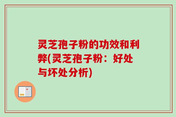 灵芝孢子粉的功效和利弊(灵芝孢子粉:好处与坏处分析) 灵芝孢子粉的功效和利弊(灵芝孢子粉:好处与坏处分析)