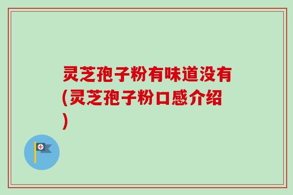 灵芝孢子粉有味道没有(灵芝孢子粉口感介绍) 灵芝孢子粉有味道没有(灵芝孢子粉口感介绍)
