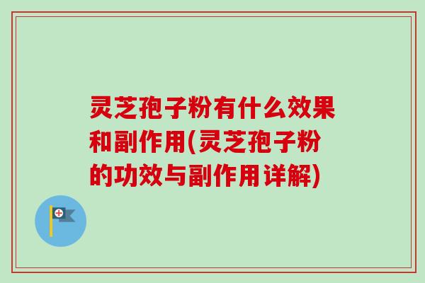 灵芝孢子粉有什么效果和副作用(灵芝孢子粉的功效与副作用详解) 灵芝孢子粉有什么效果和副作用(灵芝孢子粉的功效与副作用详解)