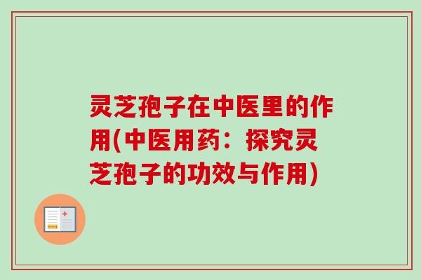 灵芝孢子在中医里的作用(中医用药:探究灵芝孢子的功效与作用) 灵芝孢子在中医里的作用(中医用药:探究灵芝孢子的功效与作用)