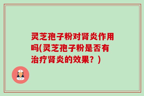 灵芝孢子粉对炎作用吗(灵芝孢子粉是否有炎的效果？)